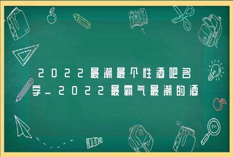 2022最潮最个性酒吧名字_2022最霸气最潮的酒吧名字,第1张