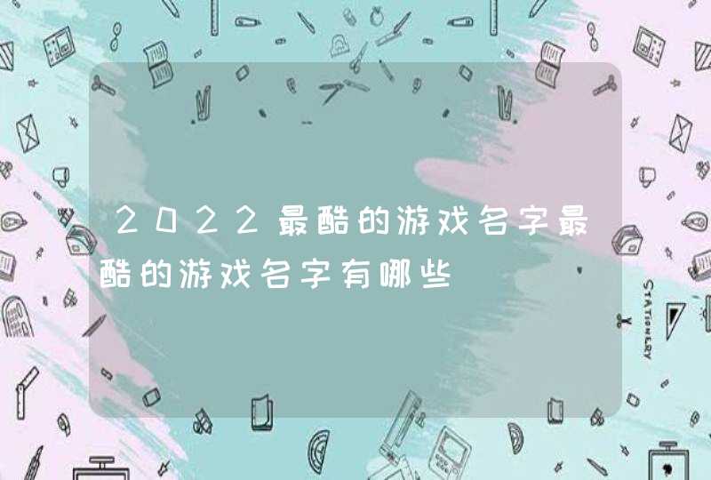 2022最酷的游戏名字最酷的游戏名字有哪些,第1张