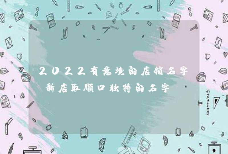 2022有意境的店铺名字_新店取顺口独特的名字,第1张