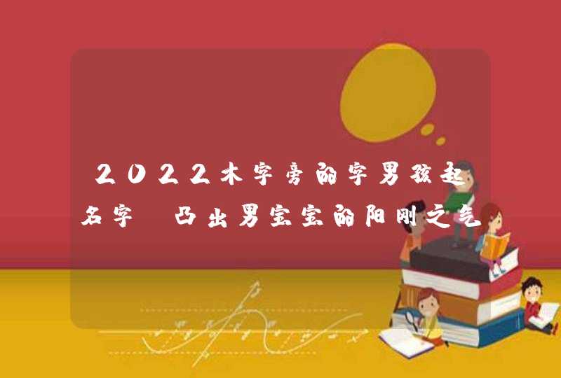 2022木字旁的字男孩起名字_凸出男宝宝的阳刚之气,第1张