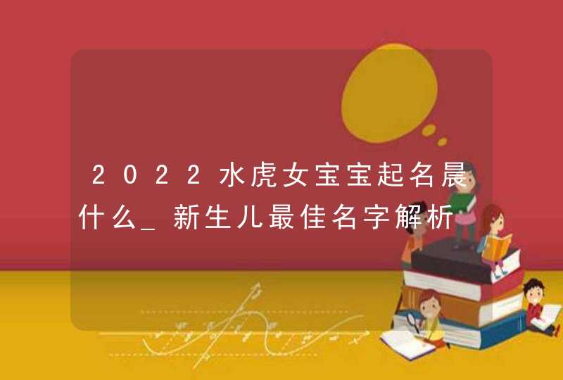 2022水虎女宝宝起名晨什么_新生儿最佳名字解析,第1张