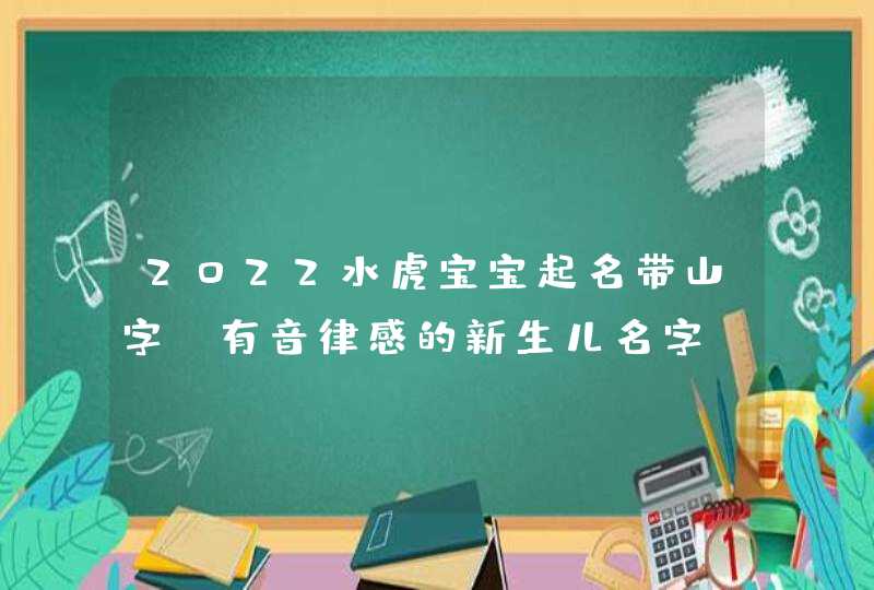 2022水虎宝宝起名带山字_有音律感的新生儿名字,第1张