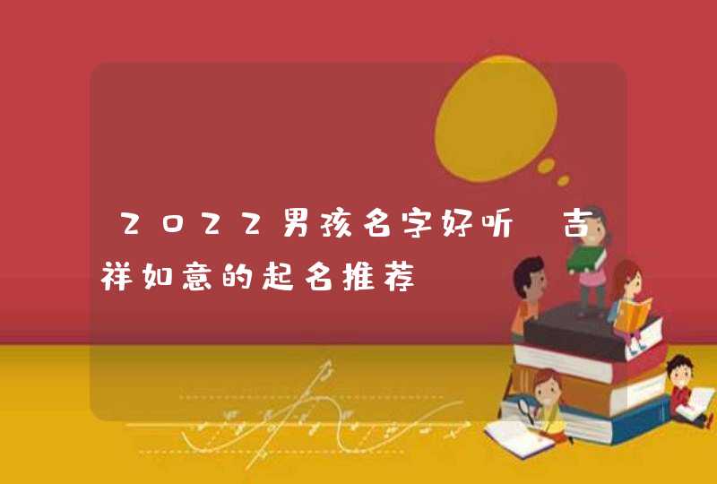 2022男孩名字好听_吉祥如意的起名推荐,第1张