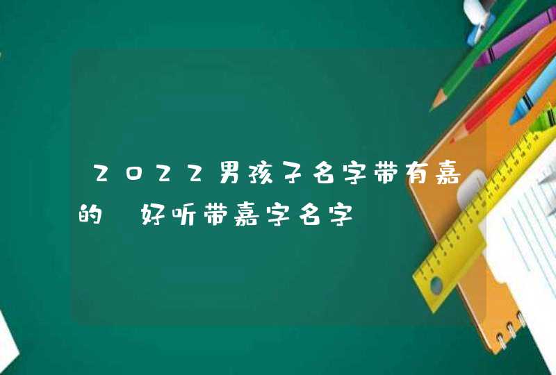 2022男孩子名字带有嘉的_好听带嘉字名字,第1张