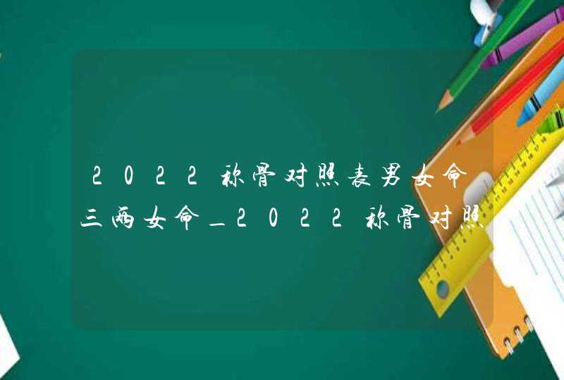 2022称骨对照表男女命三两女命_2022称骨对照表男女命详解,第1张