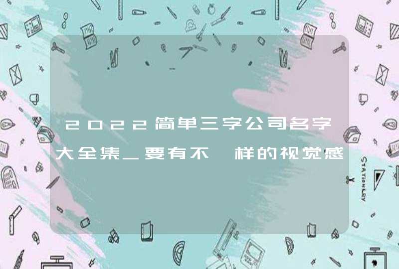 2022简单三字公司名字大全集_要有不一样的视觉感,第1张