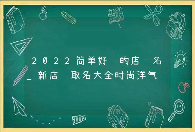 2022简单好记的店铺名_新店铺取名大全时尚洋气,第1张