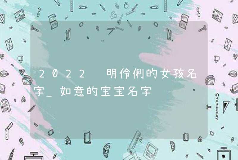 2022聪明伶俐的女孩名字_如意的宝宝名字,第1张