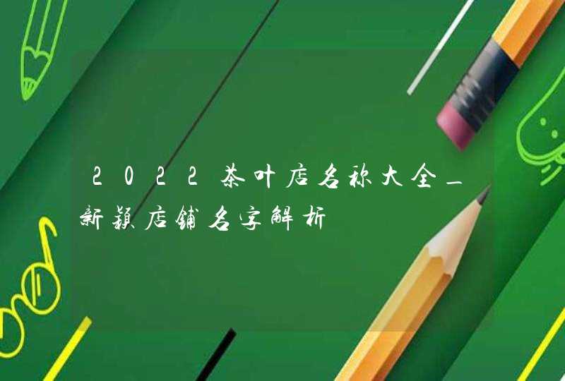 2022茶叶店名称大全_新颖店铺名字解析,第1张