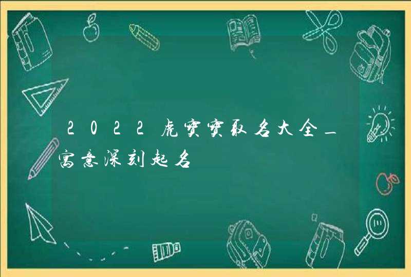 2022虎宝宝取名大全_寓意深刻起名,第1张