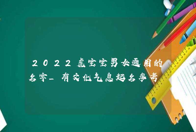 2022虎宝宝男女通用的名字_有文化气息起名参考,第1张