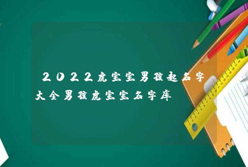 2022虎宝宝男孩起名字大全男孩虎宝宝名字库,第1张