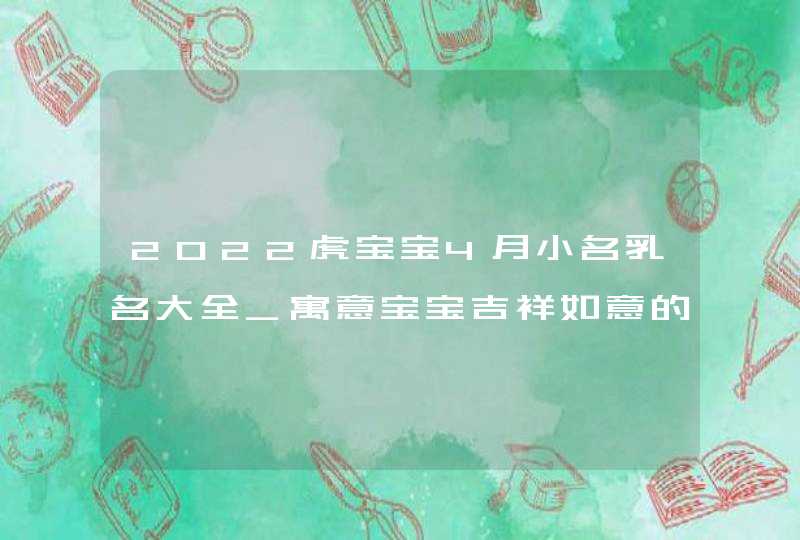 2022虎宝宝4月小名乳名大全_寓意宝宝吉祥如意的小名,第1张