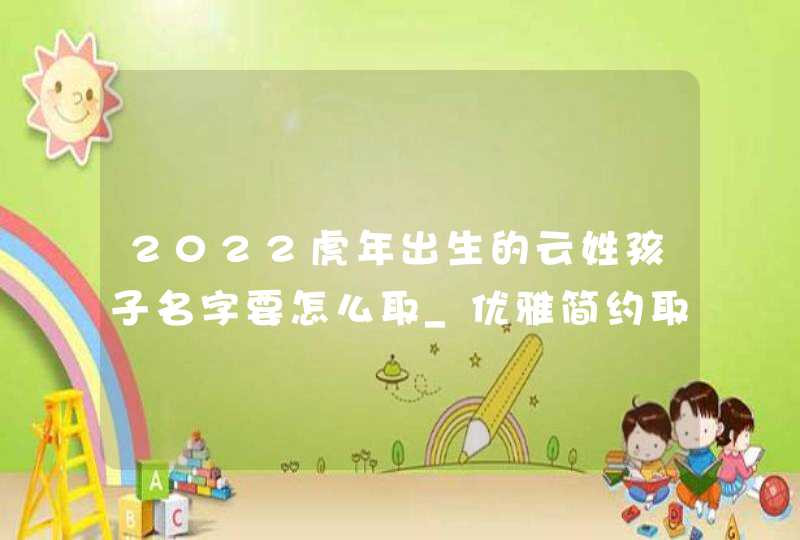 2022虎年出生的云姓孩子名字要怎么取_优雅简约取名,第1张