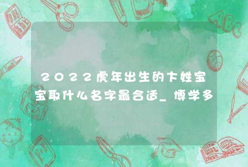 2022虎年出生的卞姓宝宝取什么名字最合适_博学多才取名,第1张