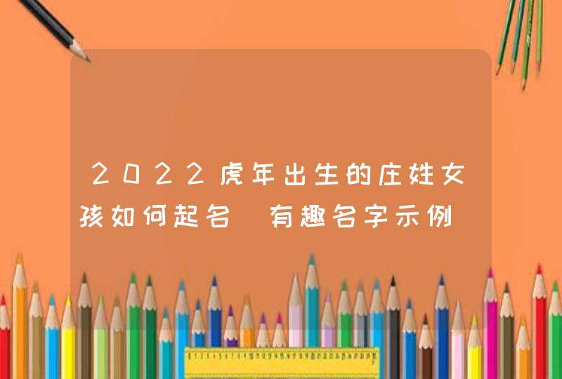 2022虎年出生的庄姓女孩如何起名_有趣名字示例,第1张