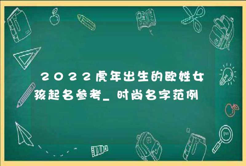 2022虎年出生的欧姓女孩起名参考_时尚名字范例,第1张