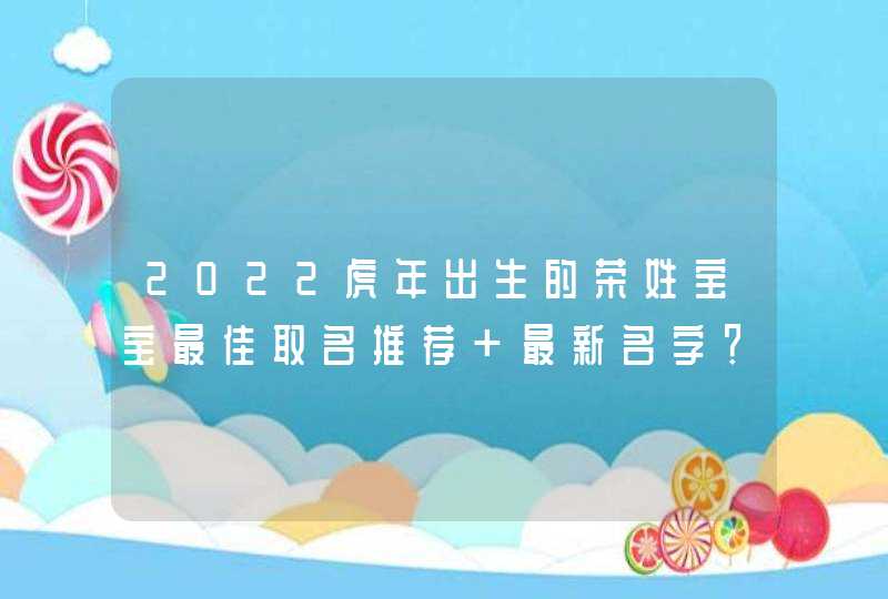 2022虎年出生的荣姓宝宝最佳取名推荐 最新名字？,第1张