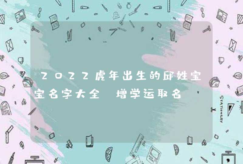 2022虎年出生的邱姓宝宝名字大全_增学运取名,第1张
