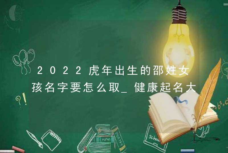 2022虎年出生的邵姓女孩名字要怎么取_健康起名大全,第1张