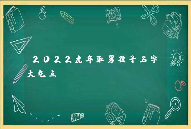 2022虎年取男孩子名字大气点,第1张