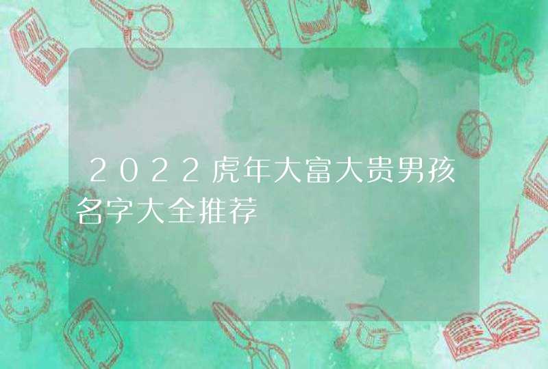 2022虎年大富大贵男孩名字大全推荐,第1张