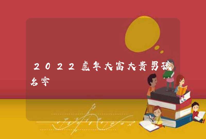 2022虎年大富大贵男孩名字,第1张