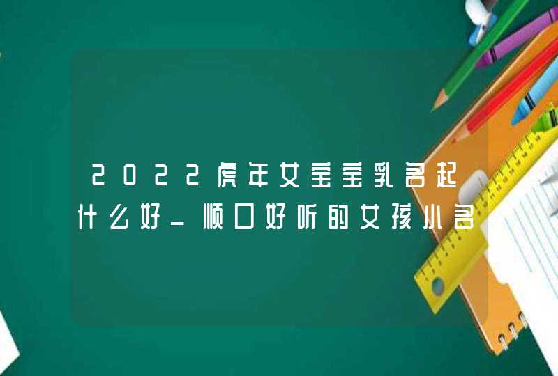 2022虎年女宝宝乳名起什么好_顺口好听的女孩小名分享,第1张