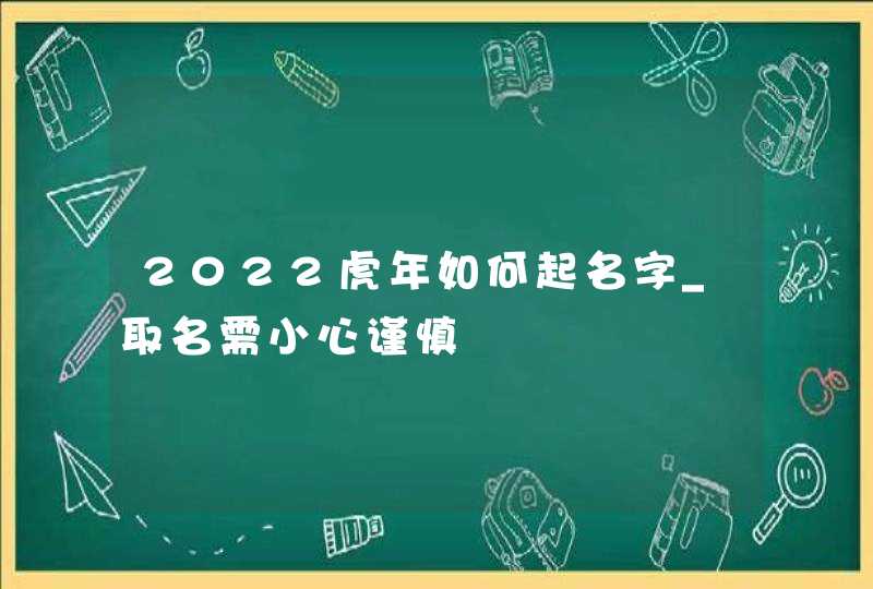 2022虎年如何起名字_取名需小心谨慎,第1张