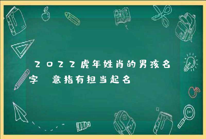 2022虎年姓肖的男孩名字_意指有担当起名,第1张