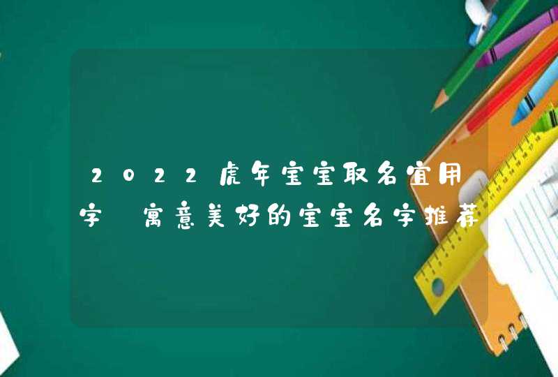 2022虎年宝宝取名宜用字_寓意美好的宝宝名字推荐,第1张