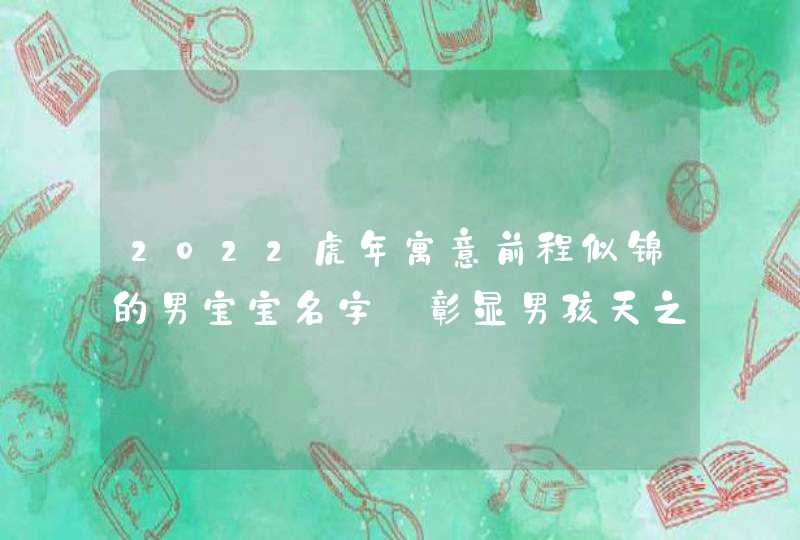2022虎年寓意前程似锦的男宝宝名字_彰显男孩天之骄子,第1张