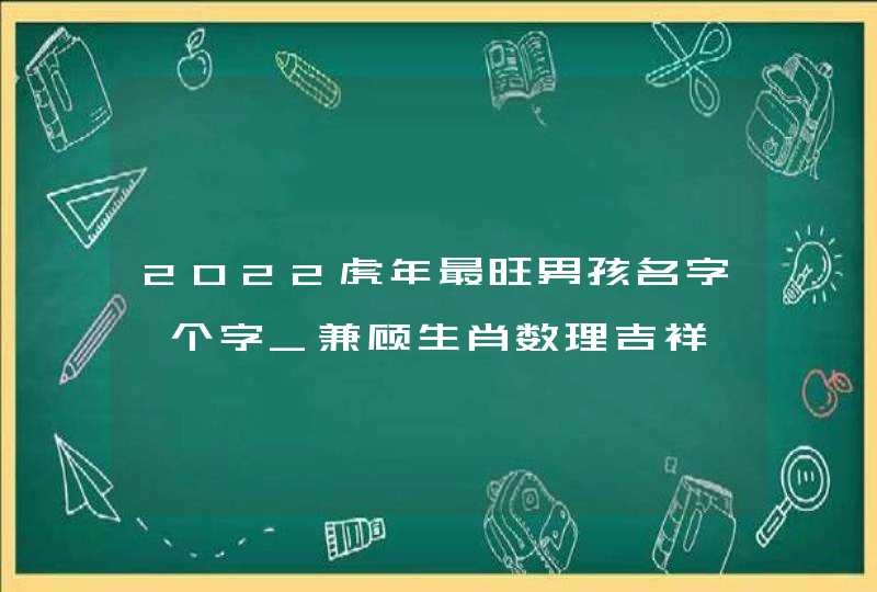 2022虎年最旺男孩名字一个字_兼顾生肖数理吉祥,第1张