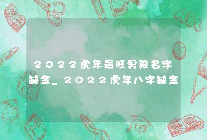 2022虎年最旺男孩名字缺金_2022虎年八字缺金男孩名字大全,第1张
