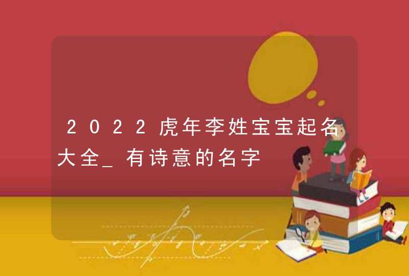 2022虎年李姓宝宝起名大全_有诗意的名字,第1张