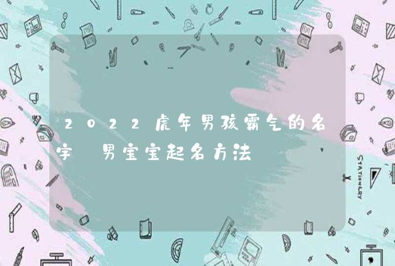 2022虎年男孩霸气的名字_男宝宝起名方法,第1张