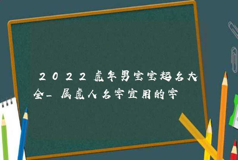 2022虎年男宝宝起名大全_属虎人名字宜用的字,第1张