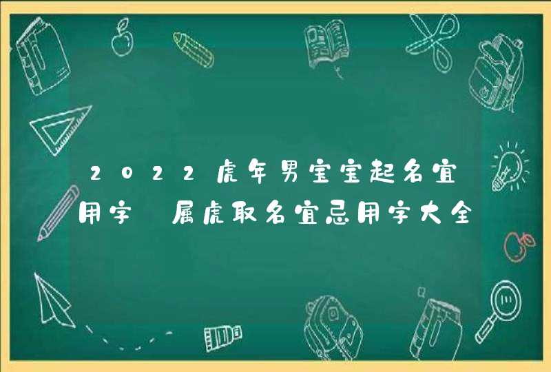 2022虎年男宝宝起名宜用字_属虎取名宜忌用字大全2022男孩,第1张