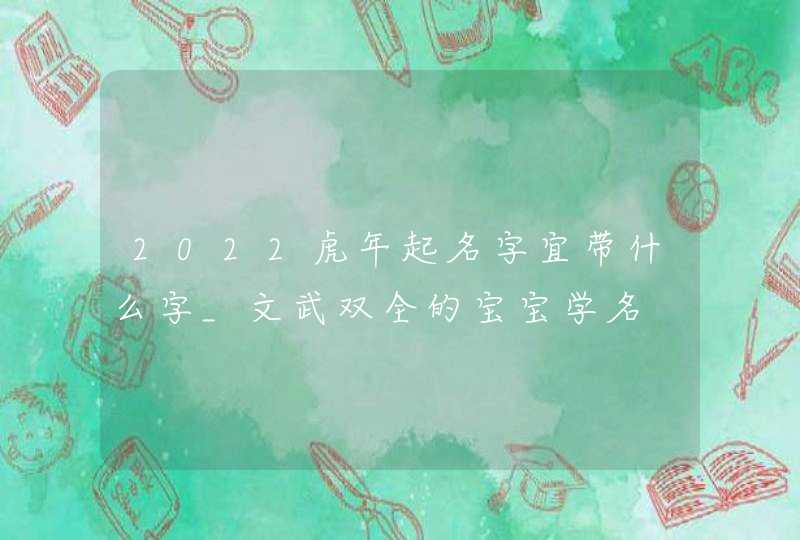 2022虎年起名字宜带什么字_文武双全的宝宝学名,第1张