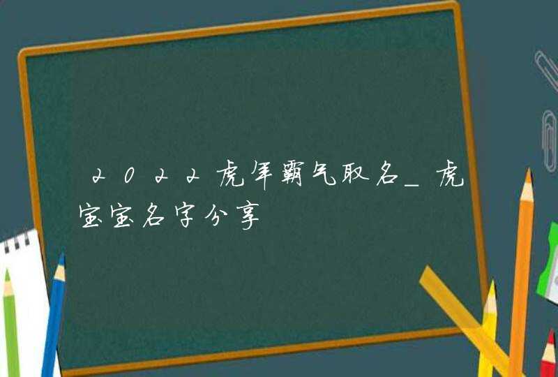 2022虎年霸气取名_虎宝宝名字分享,第1张
