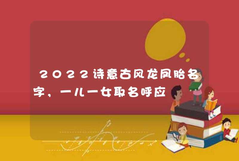 2022诗意古风龙凤胎名字，一儿一女取名呼应,第1张