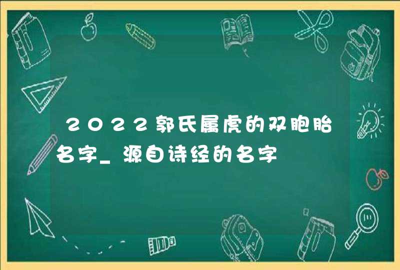 2022郭氏属虎的双胞胎名字_源自诗经的名字,第1张