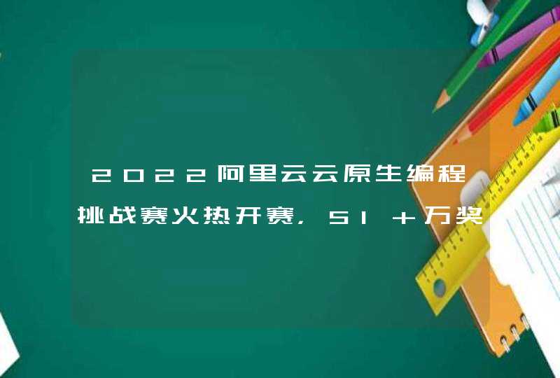 2022阿里云云原生编程挑战赛火热开赛，51 万奖金等你来挑战！,第1张