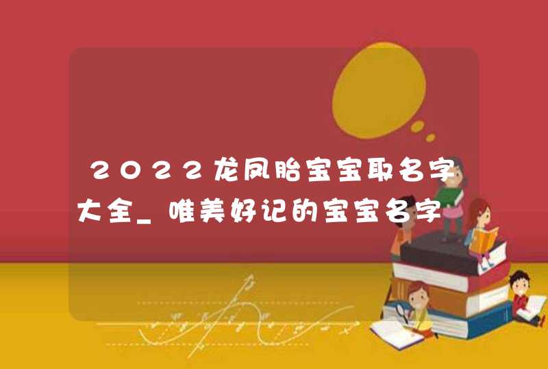2022龙凤胎宝宝取名字大全_唯美好记的宝宝名字,第1张