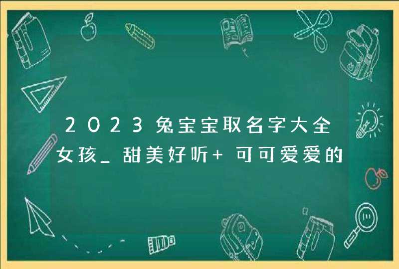 2023兔宝宝取名字大全女孩_甜美好听 可可爱爱的,第1张