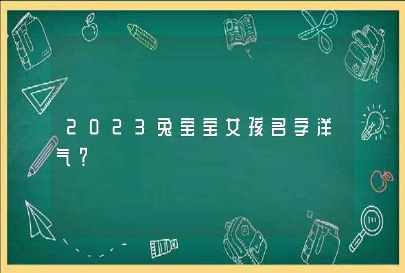 2023兔宝宝女孩名字洋气？,第1张