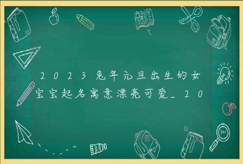 2023兔年元旦出生的女宝宝起名寓意漂亮可爱_2023兔年元旦图片,第1张