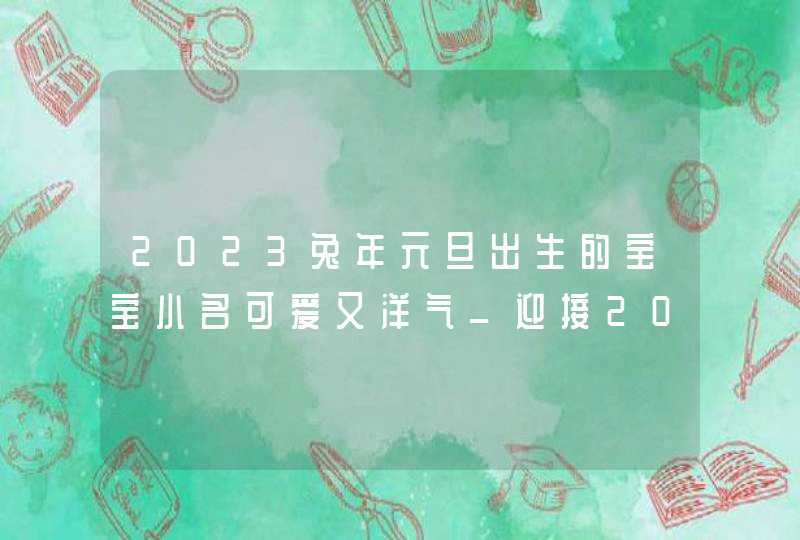 2023兔年元旦出生的宝宝小名可爱又洋气_迎接2023兔年的元旦节目主题,第1张