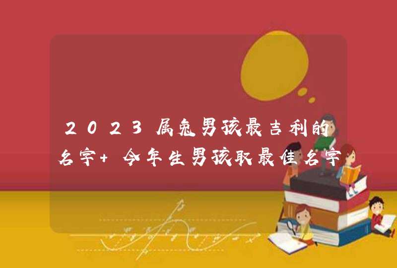 2023属兔男孩最吉利的名字 今年生男孩取最佳名字？,第1张