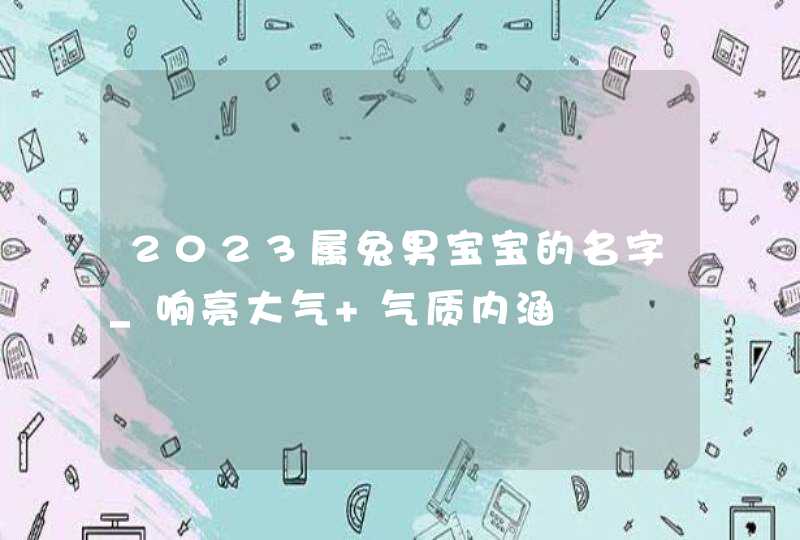 2023属兔男宝宝的名字_响亮大气 气质内涵,第1张